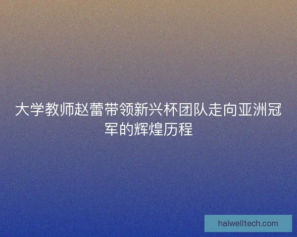 大学教师赵蕾带领新兴杯团队走向亚洲冠军的辉煌历程