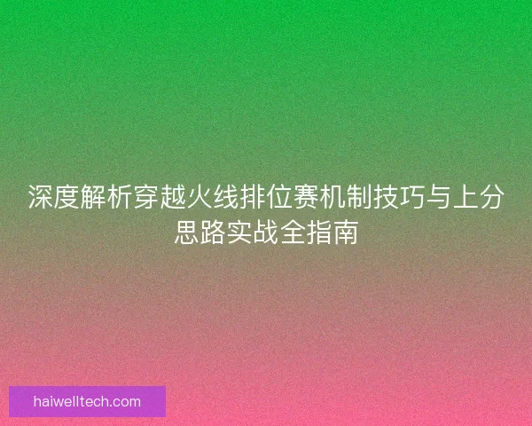 深度解析穿越火线排位赛机制技巧与上分思路实战全指南
